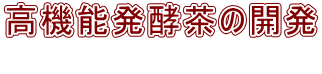 高機能発酵茶の開発  
